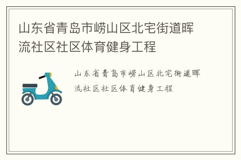 山東省青島市嶗山區(qū)北宅街道暉流社區(qū)社區(qū)體育健身工程