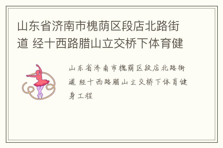 山東省濟南市槐蔭區(qū)段店北路街道 經十西路臘山立交橋下體育健身工程