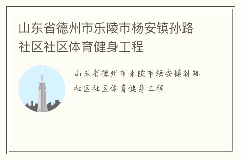 山東省德州市樂(lè)陵市楊安鎮(zhèn)孫路社區(qū)社區(qū)體育健身工程