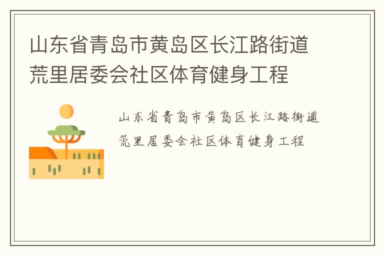 山東省青島市黃島區(qū)長(zhǎng)江路街道荒里居委會(huì)社區(qū)體育健身工程
