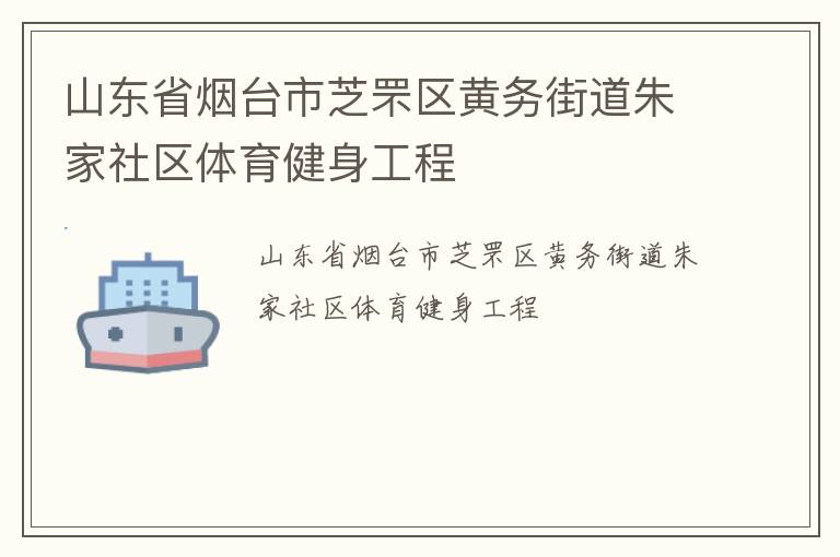 山東省煙臺市芝罘區(qū)黃務(wù)街道朱家社區(qū)體育健身工程