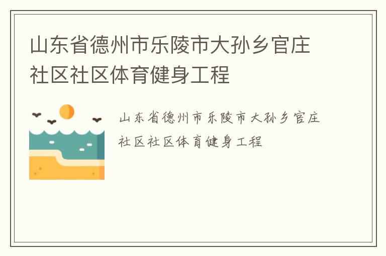 山東省德州市樂陵市大孫鄉(xiāng)官莊社區(qū)社區(qū)體育健身工程
