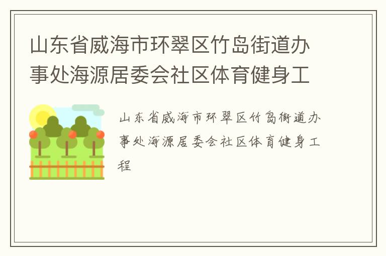 山東省威海市環(huán)翠區(qū)竹島街道辦事處海源居委會社區(qū)體育健身工程