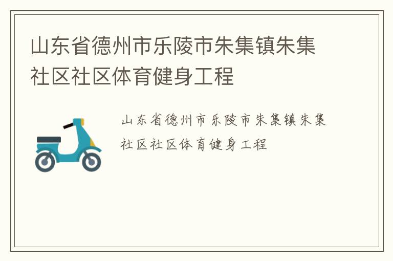 山東省德州市樂(lè)陵市朱集鎮(zhèn)朱集社區(qū)社區(qū)體育健身工程