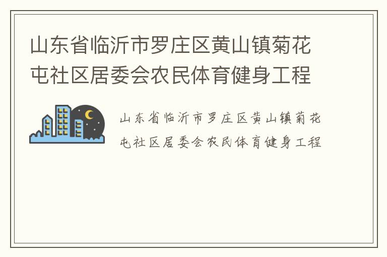 山東省臨沂市羅莊區(qū)黃山鎮(zhèn)菊花屯社區(qū)居委會(huì)農(nóng)民體育健身工程