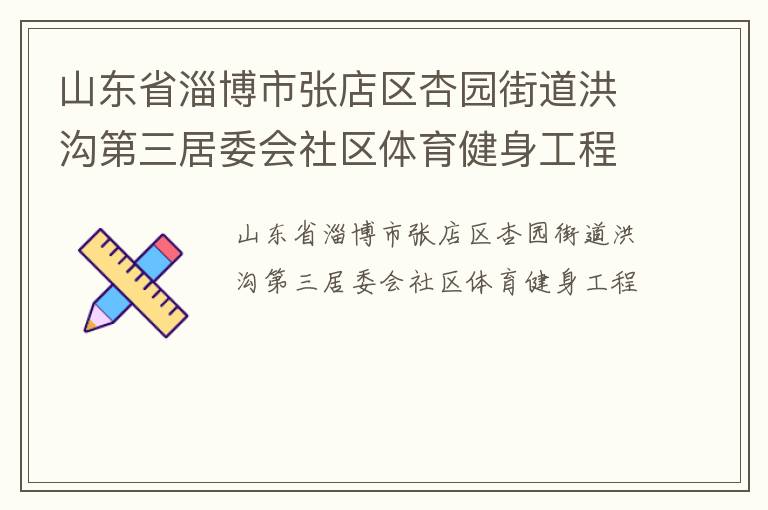 山東省淄博市張店區(qū)杏園街道洪溝第三居委會社區(qū)體育健身工程