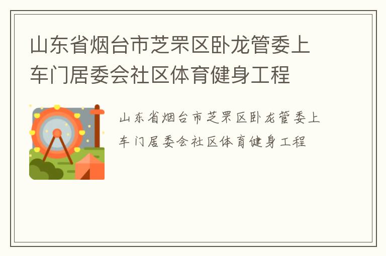 山東省煙臺(tái)市芝罘區(qū)臥龍管委上車(chē)門(mén)居委會(huì)社區(qū)體育健身工程