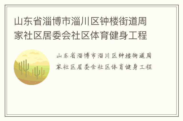 山東省淄博市淄川區(qū)鐘樓街道周家社區(qū)居委會社區(qū)體育健身工程