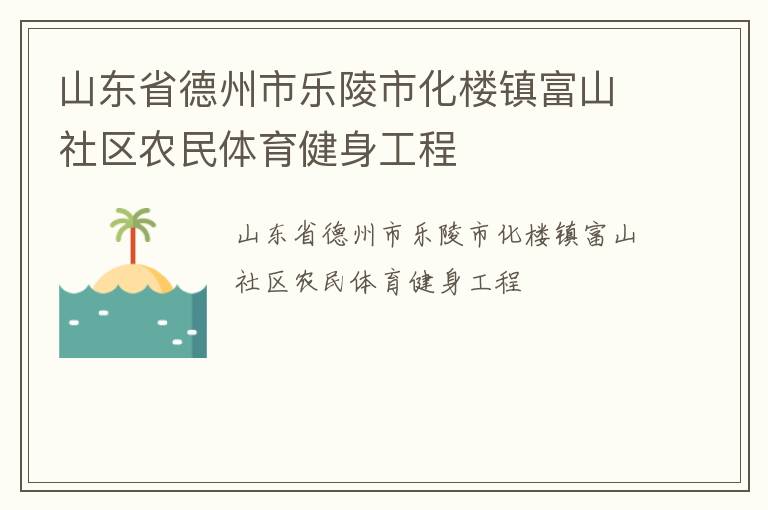 山東省德州市樂陵市化樓鎮(zhèn)富山社區(qū)農(nóng)民體育健身工程