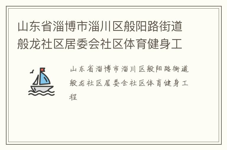 山東省淄博市淄川區(qū)般陽(yáng)路街道般龍社區(qū)居委會(huì)社區(qū)體育健身工程