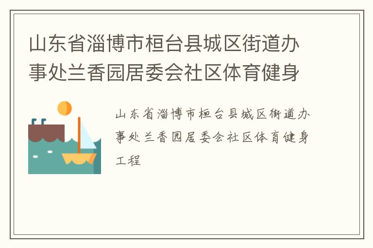 山東省淄博市桓臺縣城區(qū)街道辦事處蘭香園居委會社區(qū)體育健身工程