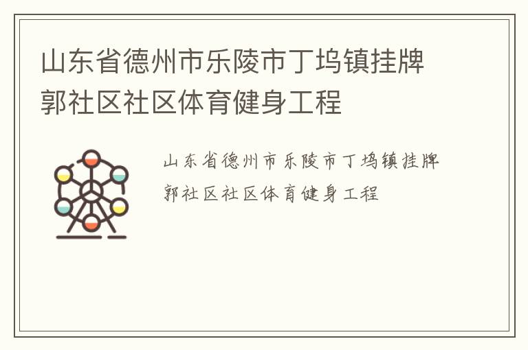 山東省德州市樂陵市丁塢鎮(zhèn)掛牌郭社區(qū)社區(qū)體育健身工程
