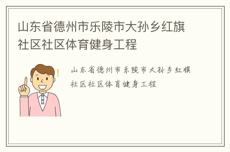 山東省德州市樂(lè)陵市大孫鄉(xiāng)紅旗社區(qū)社區(qū)體育健身工程
