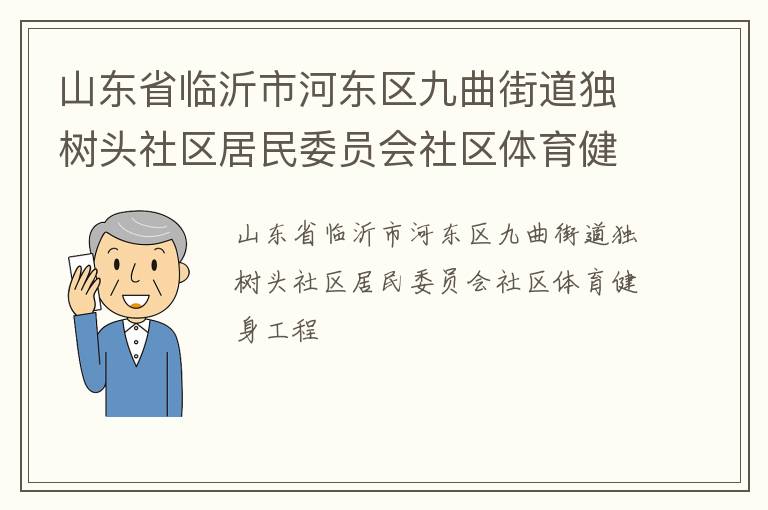 山東省臨沂市河?xùn)|區(qū)九曲街道獨樹頭社區(qū)居民委員會社區(qū)體育健身工程