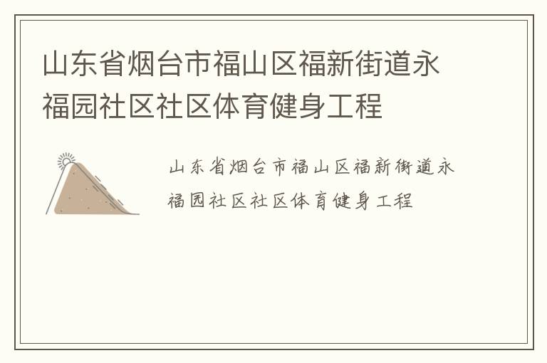 山東省煙臺(tái)市福山區(qū)福新街道永福園社區(qū)社區(qū)體育健身工程