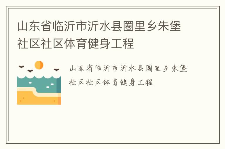山東省臨沂市沂水縣圈里鄉(xiāng)朱堡社區(qū)社區(qū)體育健身工程