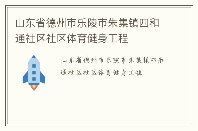山東省德州市樂(lè)陵市朱集鎮(zhèn)四和通社區(qū)社區(qū)體育健身工程