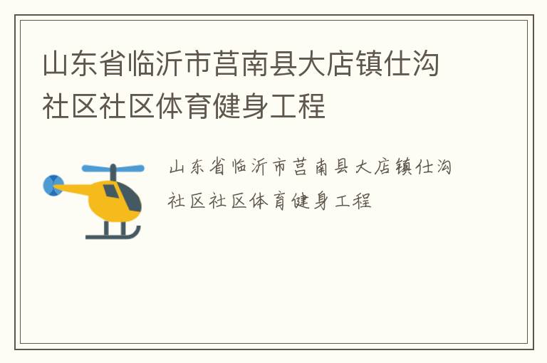 山東省臨沂市莒南縣大店鎮(zhèn)仕溝社區(qū)社區(qū)體育健身工程