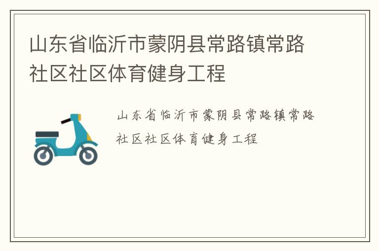 山東省臨沂市蒙陰縣常路鎮(zhèn)常路社區(qū)社區(qū)體育健身工程