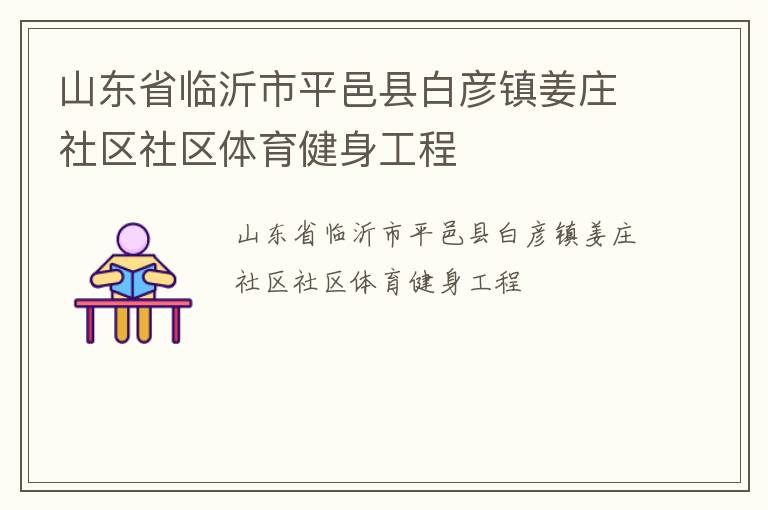 山東省臨沂市平邑縣白彥鎮(zhèn)姜莊社區(qū)社區(qū)體育健身工程