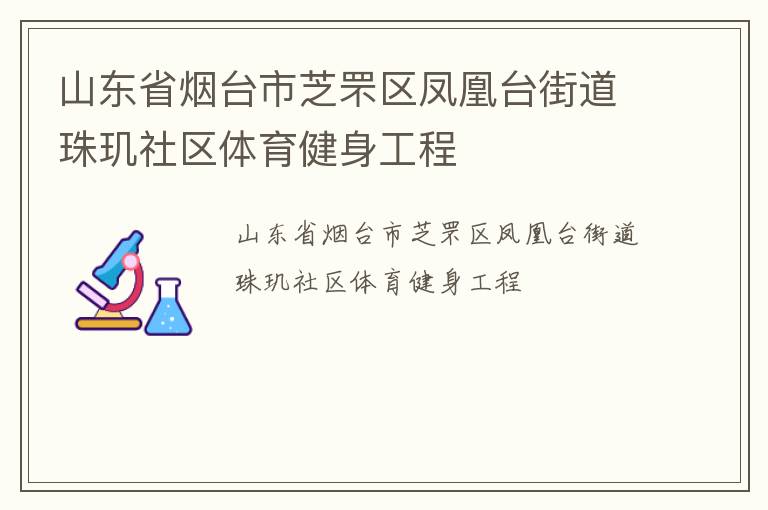 山東省煙臺市芝罘區(qū)鳳凰臺街道珠璣社區(qū)體育健身工程