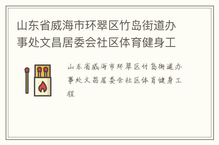山東省威海市環(huán)翠區(qū)竹島街道辦事處文昌居委會社區(qū)體育健身工程