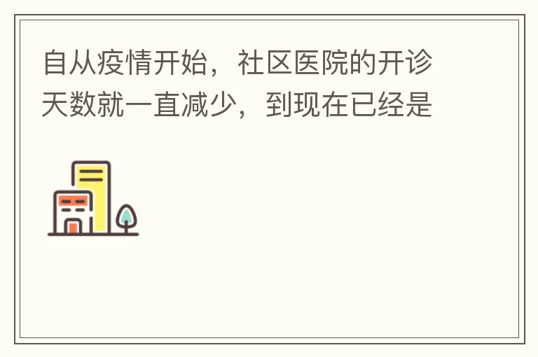 自從疫情開始，社區(qū)醫(yī)院的開診天數(shù)就一直減少，到現(xiàn)在已經(jīng)是天天關(guān)門了，有時候開門了，又不接診，只是為了開降壓藥什么的。我們交的醫(yī)保有何用？看個小病都要去大醫(yī)院，醫(yī)保又無法使用，醫(yī)保每月都扣.我們理解是因