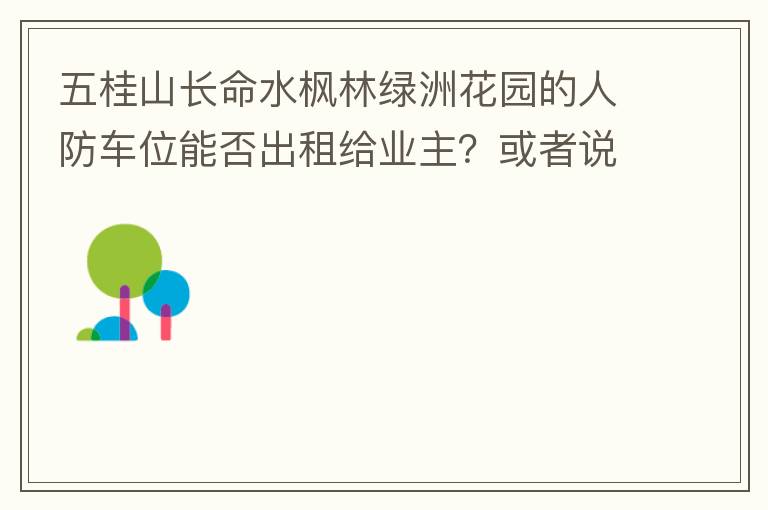五桂山長命水楓林綠洲花園的人防車位能否出租給業(yè)主？或者說中山市的人防車位有否規(guī)定不能出租？出租的話政府有否規(guī)定租金多少？租期最久幾年？