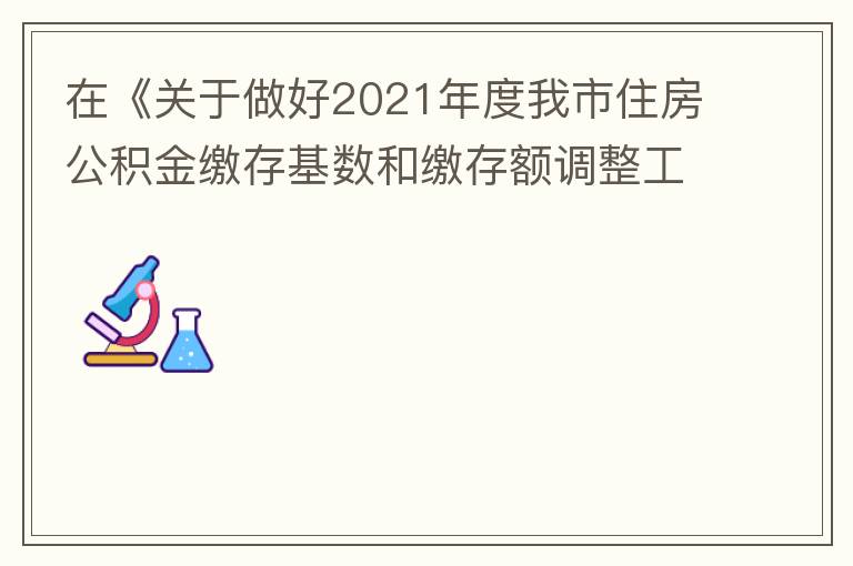 在《關于做好2021年度我市住房公積金繳存基數(shù)和繳存額調(diào)整工作的通知》中：本匯繳年度（2021年7月至2022年6月）計算單位和職工每月繳存住房公積金的繳存基數(shù)為職工本人2020年全年工資總額（包括獎