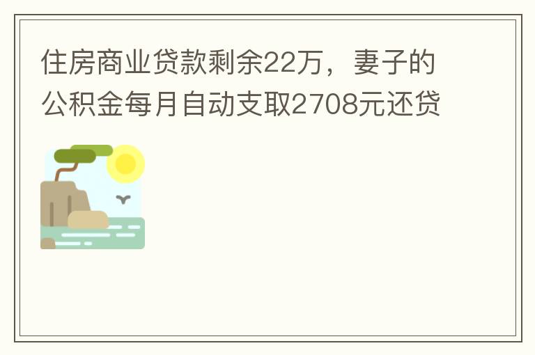 住房商業(yè)貸款剩余22萬，妻子的公積金每月自動支取2708元還貸，準備將剩余的商業(yè)貸款全部提前還貸，目前我的公積金賬戶無支取情況，余額5.6萬，妻子公積金賬戶余額7.8萬，能否將夫妻兩的公積金賬戶余額5
