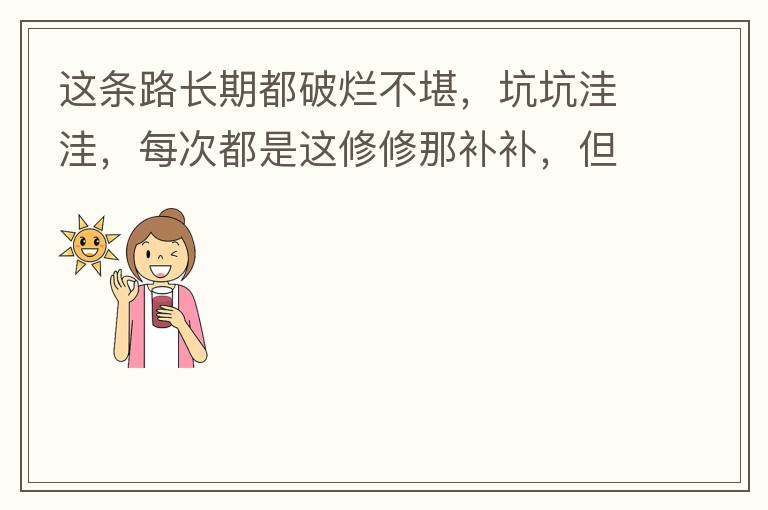 這條路長期都破爛不堪，坑坑洼洼，每次都是這修修那補補，但是根本不起什么作用，一場大雨又全部爛了，積水時還經(jīng)常有小車陷進坑里被困。當初政府領(lǐng)導(dǎo)到此路考察過后說是要對路面全面整改，后來又說先修建好南頭隧道
