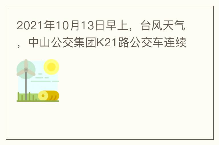 2021年10月13日早上，臺(tái)風(fēng)天氣，中山公交集團(tuán)K21路公交車連續(xù)取消了兩班車，一到站臺(tái)，屏幕顯示下趟班車6：42分，但沒有班車到，過點(diǎn)后，然后屏幕顯示下趟班車6：53分， 6：53分前有輛班車到，
